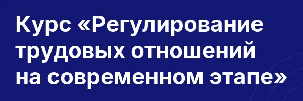 Курс «Регулирование трудовых отношений на современном этапе»