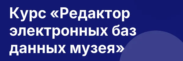 Курс «Редактор электронных баз данных музея»