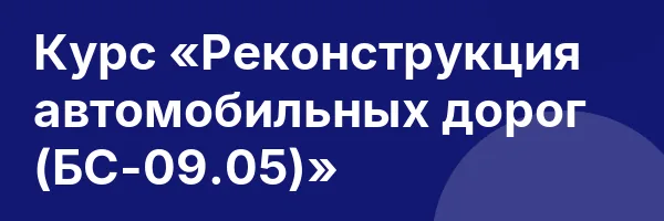 Курс «Реконструкция автомобильных дорог (БС-09.05)»