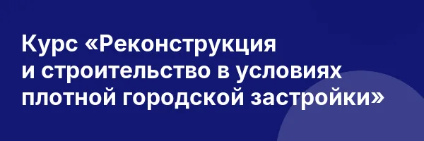Курс «Реконструкция и строительство в условиях плотной городской застройки»