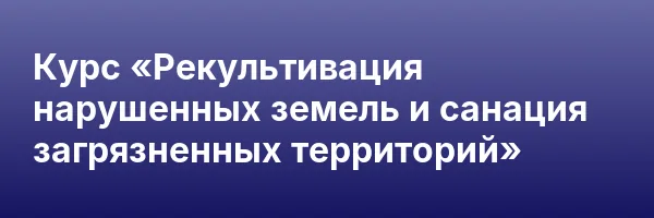 Курс «Рекультивация нарушенных земель и санация загрязненных территорий»