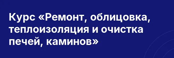 Курс «Ремонт, облицовка, теплоизоляция и очистка печей, каминов»