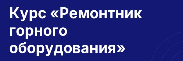 Курс «Ремонтник горного оборудования»