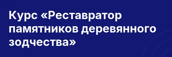 Курс «Реставратор памятников деревянного зодчества»