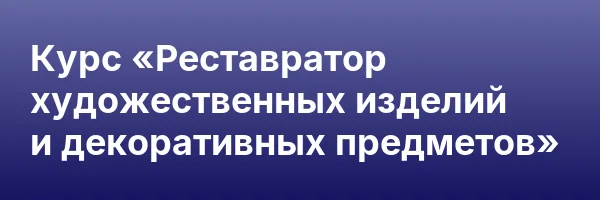 Курс «Реставратор художественных изделий и декоративных предметов»