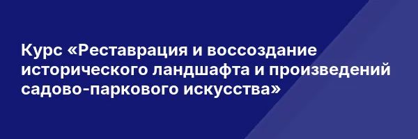 Курс «Реставрация и воссоздание исторического ландшафта и произведений садово-паркового искусства»