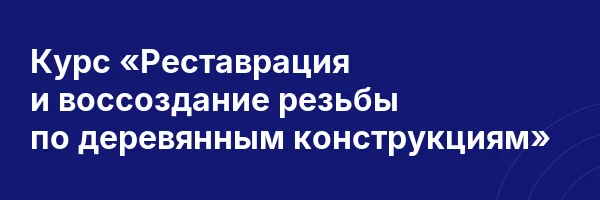 Курс «Реставрация и воссоздание резьбы по деревянным конструкциям»