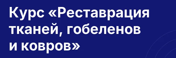 Курс «Реставрация тканей, гобеленов и ковров»