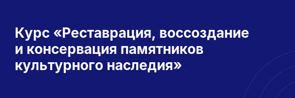 Курс «Реставрация, воссоздание и консервация памятников культурного наследия»