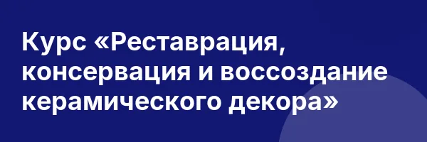 Курс «Реставрация, консервация и воссоздание керамического декора»