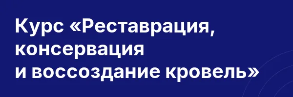 Курс «Реставрация, консервация и воссоздание кровель»