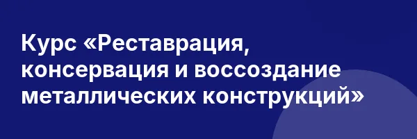 Курс «Реставрация, консервация и воссоздание металлических конструкций»