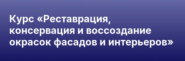 Курс «Реставрация, консервация и воссоздание окрасок фасадов и интерьеров»
