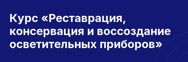 Курс «Реставрация, консервация и воссоздание осветительных приборов»