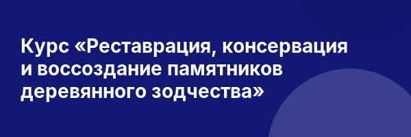 Курс «Реставрация, консервация и воссоздание памятников деревянного зодчества»