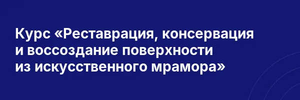 Курс «Реставрация, консервация и воссоздание поверхности из искусственного мрамора»