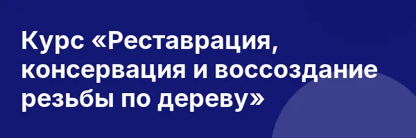 Курс «Реставрация, консервация и воссоздание резьбы по дереву»