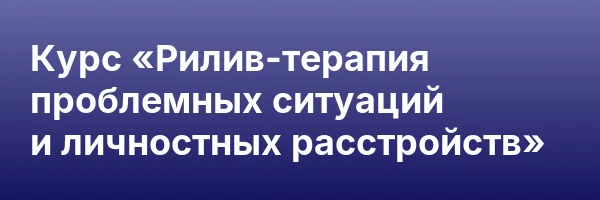 Курс «Рилив-терапия проблемных ситуаций и личностных расстройств»
