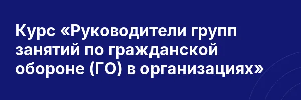 Курс «Руководители групп занятий по гражданской обороне (ГО) в организациях»