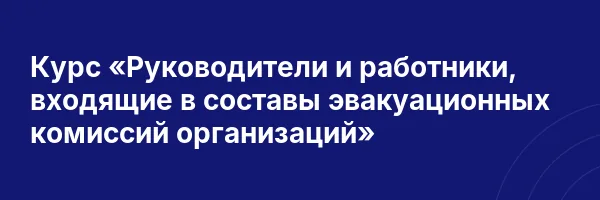 Курс «Руководители и работники, входящие в составы эвакуационных комиссий организаций»