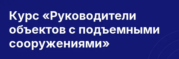 Курс «Руководители объектов с подъемными сооружениями»