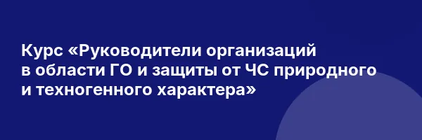 Курс «Руководители организаций в области ГО и защиты от ЧС природного и техногенного характера»