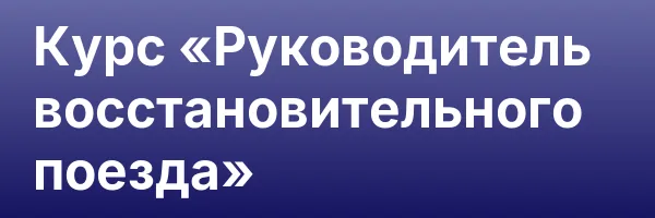 Курс «Руководитель восстановительного поезда»