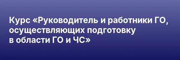 Курс «Руководитель и работники ГО, осуществляющих подготовку в области ГО и ЧС»