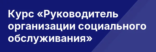Курс «Руководитель организации социального обслуживания»