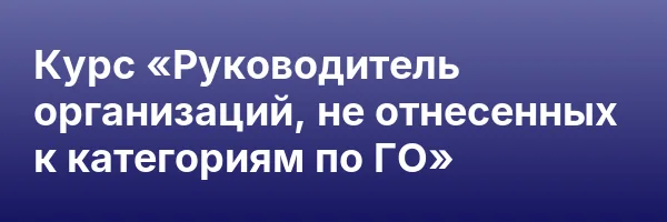 Курс «Руководитель организаций, не отнесенных к категориям по ГО»