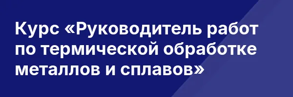 Курс «Руководитель работ по термической обработке металлов и сплавов»