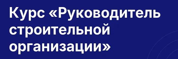 Курс «Руководитель строительной организации»