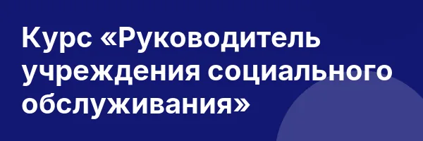 Курс «Руководитель учреждения социального обслуживания»