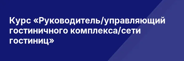 Курс «Руководитель/управляющий гостиничного комплекса/сети гостиниц»