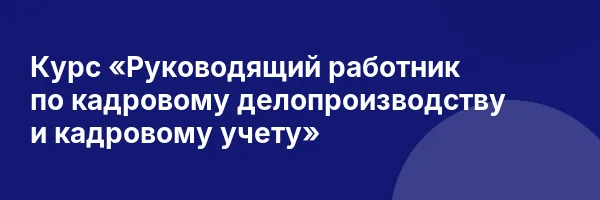 Курс «Руководящий работник по кадровому делопроизводству и кадровому учету»