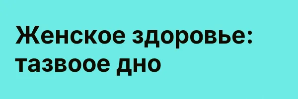 Женское здоровье: тазвоое дно