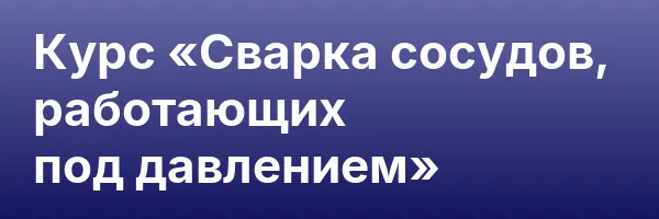 Курс «Сварка сосудов, работающих под давлением»