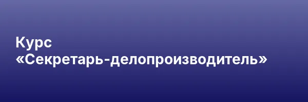 Курс «Секретарь-делопроизводитель»