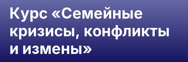 Курс «Семейные кризисы, конфликты и измены»