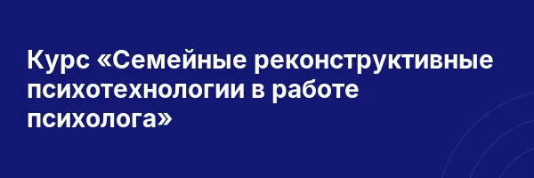 Курс «Семейные реконструктивные психотехнологии в работе психолога»