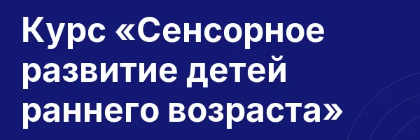 Курс «Сенсорное развитие детей раннего возраста»