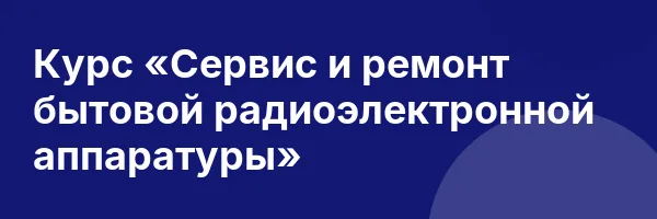 Курс «Сервис и ремонт бытовой радиоэлектронной аппаратуры»