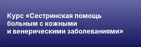 Курс «Сестринская помощь больным с кожными и венерическими заболеваниями»