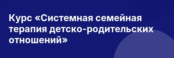 Курс «Системная семейная терапия детско-родительских отношений»