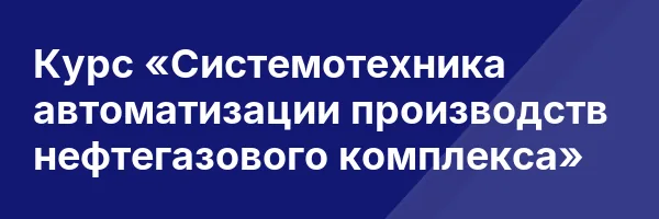 Курс «Системотехника автоматизации производств нефтегазового комплекса»