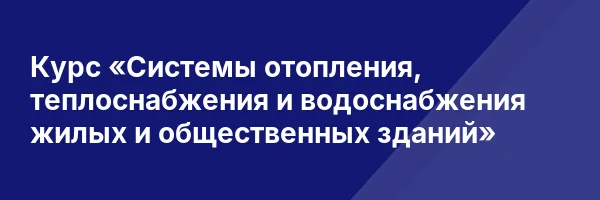 Курс «Системы отопления, теплоснабжения и водоснабжения жилых и общественных зданий»