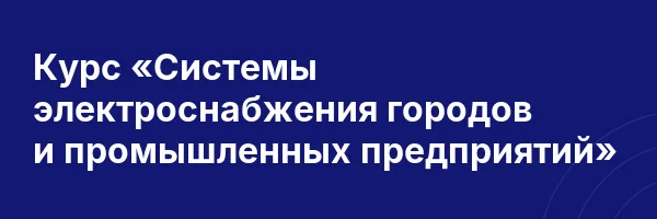 Курс «Системы электроснабжения городов и промышленных предприятий»