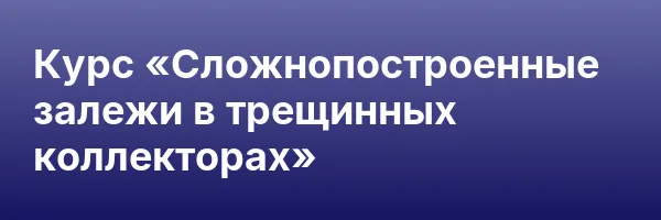 Курс «Сложнопостроенные залежи в трещинных коллекторах»