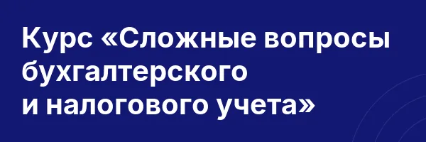 Курс «Сложные вопросы бухгалтерского и налогового учета»