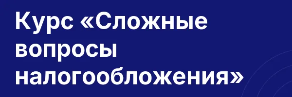 Курс «Сложные вопросы налогообложения»